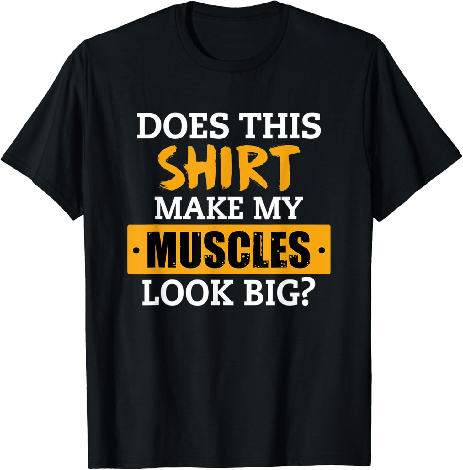 Does This Shirt Make My Muscles Look Big? Workout Funny Gift TShirt